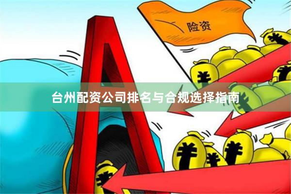 台州配资公司排名与合规选择指南