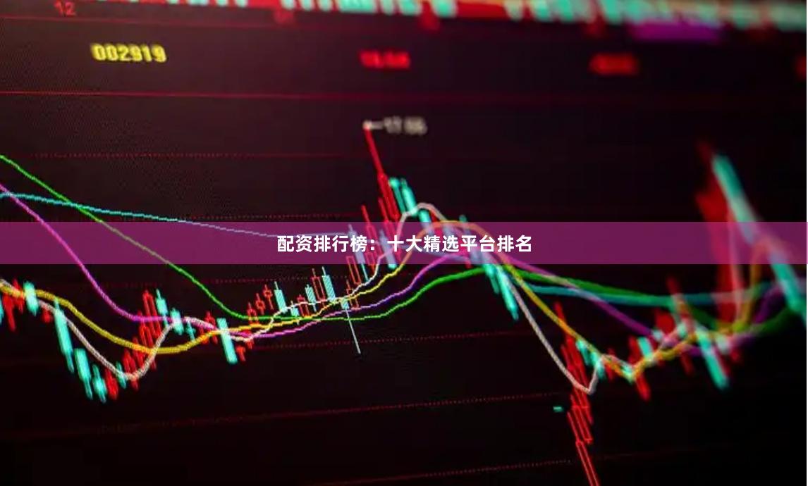 配资排行榜：十大精选平台排名