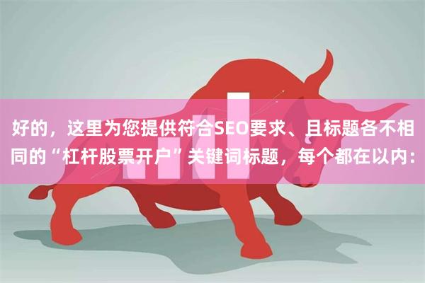 好的，这里为您提供符合SEO要求、且标题各不相同的“杠杆股票开户”关键词标题，每个都在以内：