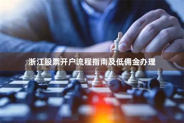 浙江股票开户流程指南及低佣金办理