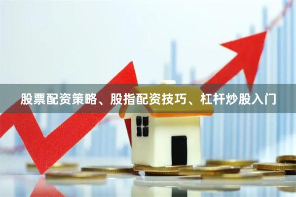 股票配资策略、股指配资技巧、杠杆炒股入门